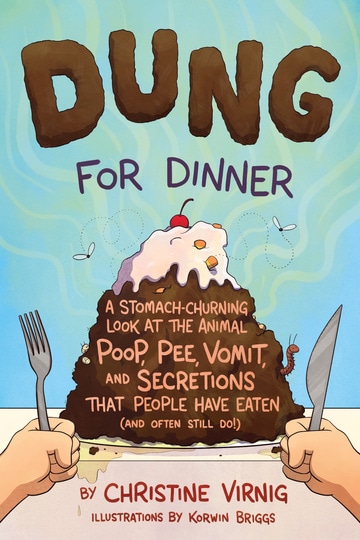 Dung for Dinner: A Stomach-Churning Look at the Animal Poop, Pee, Vomit, and Secretions that People Have Eaten (and Often Still Do!)