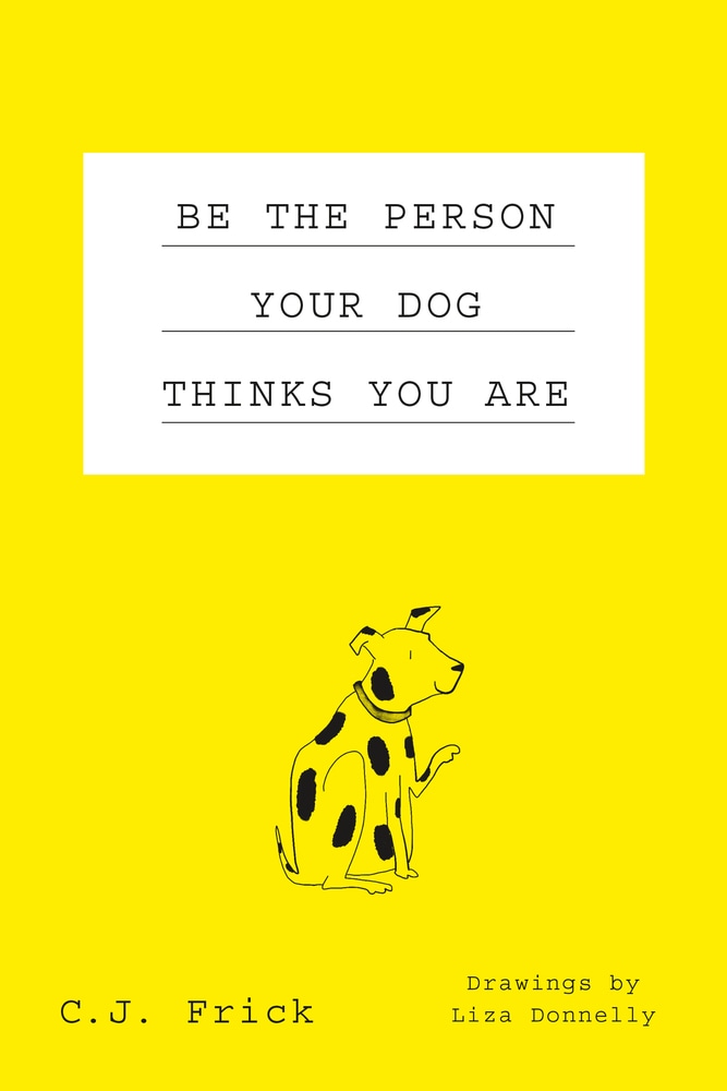 Book “Be the Person Your Dog Thinks You Are” by C. J. Frick — October 23, 2018